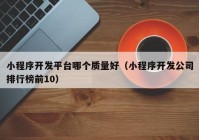 小程序开发平台哪个质量好（小程序开发公司排行榜前10）