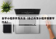 自学小程序开发方法（自己开发小程序需要学什么）