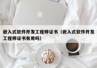 嵌入式软件开发工程师证书（嵌入式软件开发工程师证书有用吗）