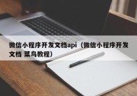 微信小程序开发文档api（微信小程序开发文档 菜鸟教程）