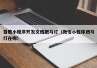 百度小程序开发文档跑马灯（微信小程序跑马灯在哪）