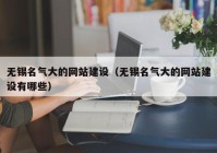 无锡名气大的网站建设（无锡名气大的网站建设有哪些）