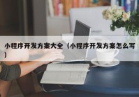 小程序开发方案大全（小程序开发方案怎么写）