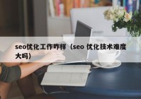 seo优化工作咋样（seo 优化技术难度大吗）