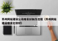 苏州网站建设公司哪家好制作流程（苏州网站建设哪家比较好）