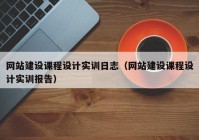 网站建设课程设计实训日志（网站建设课程设计实训报告）