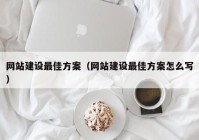 网站建设最佳方案（网站建设最佳方案怎么写）