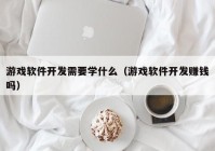 游戏软件开发需要学什么（游戏软件开发赚钱吗）