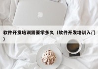 软件开发培训需要学多久（软件开发培训入门）