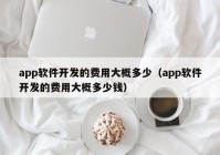 app软件开发的费用大概多少（app软件开发的费用大概多少钱）