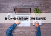 怀化seo优化免费咨询（怀化官方网站）