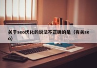 关于seo优化的说法不正确的是（有关seo）