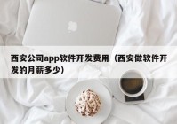 西安公司app软件开发费用（西安做软件开发的月薪多少）