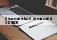 济南app软件开发公司（济南app软件开发公司招聘）