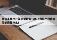 微信小程序开发需要什么技术（微信小程序开发都需要什么）