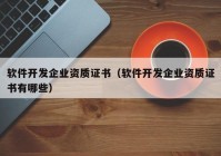 软件开发企业资质证书（软件开发企业资质证书有哪些）