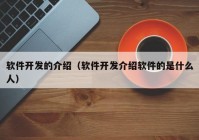 软件开发的介绍（软件开发介绍软件的是什么人）