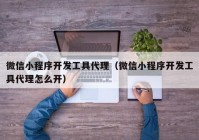 微信小程序开发工具代理（微信小程序开发工具代理怎么开）