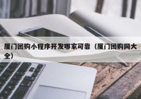 厦门团购小程序开发哪家可靠（厦门团购网大全）