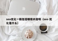 seo优化一般包括哪些内容呀（seo 优化是什么）