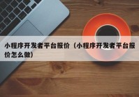 小程序开发者平台报价（小程序开发者平台报价怎么做）