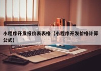 小程序开发报价表表格（小程序开发价格计算公式）