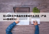 在seo优化中商品权主要由什么决定（产品seo基础优化）