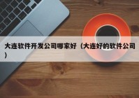 大连软件开发公司哪家好（大连好的软件公司）