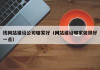 找网站建设公司哪家好（网站建设哪家做得好一点）