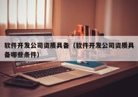 软件开发公司资质具备（软件开发公司资质具备哪些条件）