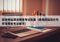 商务网站建设期末考试答案（商务网站设计与开发期末考试卷子）