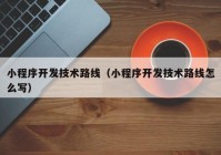 小程序开发技术路线（小程序开发技术路线怎么写）