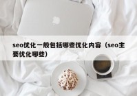 seo优化一般包括哪些优化内容（seo主要优化哪些）