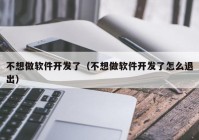 不想做软件开发了（不想做软件开发了怎么退出）