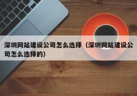 深圳网站建设公司怎么选择（深圳网站建设公司怎么选择的）