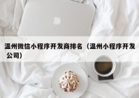 温州微信小程序开发商排名（温州小程序开发 公司）