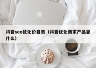 抖音seo优化价目表（抖音优化商家产品靠什么）