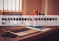 做软件开发需要掌握什么（软件开发需要学什么）