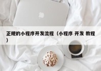 正规的小程序开发流程（小程序 开发 教程）