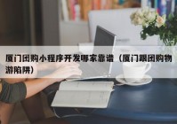 厦门团购小程序开发哪家靠谱（厦门跟团购物游陷阱）