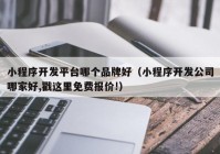 小程序开发平台哪个品牌好（小程序开发公司哪家好,戳这里免费报价!）