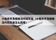 小程序开发模板没代码页面（小程序开发模板没代码页面怎么回事）