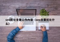 seo优化主要工作内容（seo主要优化什么）