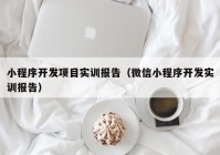 小程序开发项目实训报告（微信小程序开发实训报告）