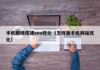 手机网络搭建seo优化（怎样做手机网站优化）