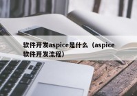 软件开发aspice是什么（aspice软件开发流程）