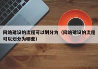 网站建设的流程可以划分为（网站建设的流程可以划分为哪些）