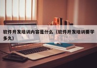 软件开发培训内容是什么（软件开发培训要学多久）