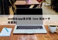 seo优化app多少钱（seo 优化一个月费用）