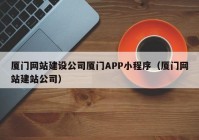 厦门网站建设公司厦门APP小程序（厦门网站建站公司）